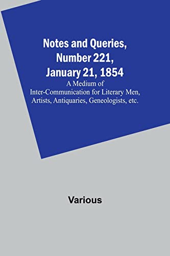 Beispielbild fr Notes and Queries, Number 221, January 21, 1854; A Medium of Inter-communication for Literary Men, Artists, Antiquaries, Geneologists, etc. zum Verkauf von Books Puddle