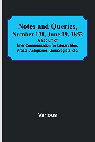 Stock image for Notes and Queries, Number 138, June 19, 1852; A Medium of Inter-communication for Literary Men, Artists, Antiquaries, Genealogists, etc. for sale by Books Puddle