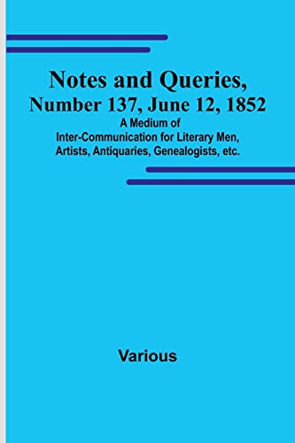 Stock image for Notes and Queries, Number 137, June 12, 1852; A Medium of Inter-communication for Literary Men, Artists, Antiquaries, Genealogists, etc. for sale by Books Puddle