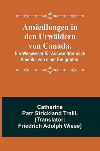 Beispielbild fr Ansiedlungen in den Urw?ldern von Canada.; Ein Wegweiser f?r Auswandrer nach Amerika von einer Emigrantin. zum Verkauf von PBShop.store US