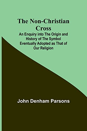 9789356907263: The Non-Christian Cross; An Enquiry into the Origin and History of the Symbol Eventually Adopted as That of Our Religion