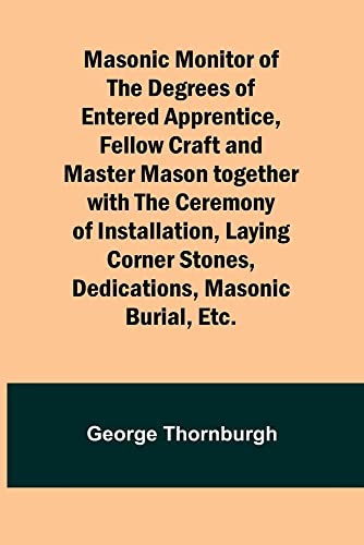 Beispielbild fr Masonic Monitor of the Degrees of Entered Apprentice, Fellow Craft and Master Mason together with the Ceremony of Installation, Laying Corner Stones, Dedications, Masonic Burial, Etc. zum Verkauf von PBShop.store US