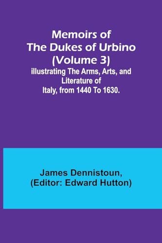 Imagen de archivo de Memoirs of the Dukes of Urbino (Volume 3); Illustrating the Arms, Arts, and Literature of Italy, from 1440 To 1630. a la venta por PBShop.store US