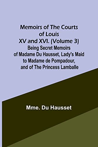 Imagen de archivo de Memoirs of the Courts of Louis XV and XVI. (Volume 3) Being secret memoirs of Madame Du Hausset, lady's maid to Madame de Pompadour, and of the Princess Lamballe a la venta por PBShop.store US