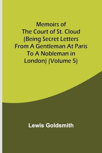 Imagen de archivo de Memoirs of the Court of St. Cloud (Being secret letters from a gentleman at Paris to a nobleman in London) (Volume 5) a la venta por PBShop.store US