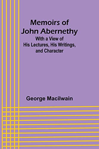 Imagen de archivo de Memoirs of John Abernethy; With a View of His Lectures, His Writings, and Character a la venta por PBShop.store US