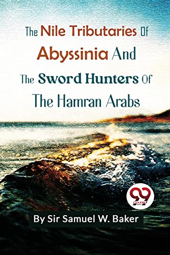 9789357271776: The Nile Tributaries Of Abyssinia And The Sword Hunters Of The Hamran Arabs [Paperback] Sir Samuel W.Baker [Paperback] Sir Samuel W.Baker