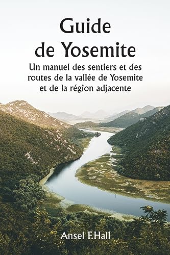 Stock image for Guide de Yosemite Un manuel des sentiers et des routes de la valle de Yosemite et de la rgion adjacente (French Edition) for sale by GF Books, Inc.