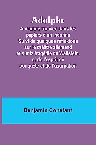 Immagine dell'editore per Adolphe : Anecdote trouve dans les papiers d'un inconnu Suivi de quelques rflexions sur le thtre allemand et sur la tragdie de Wallstein, et de l'esprit de conqute et de l'usurpation venduto da Buchpark