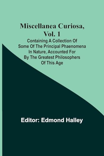 Imagen de archivo de Miscellanea Curiosa, Vol. 1; Containing a collection of some of the principal phaenomena in nature, accounted for by the greatest philosophers of this age a la venta por PBShop.store US