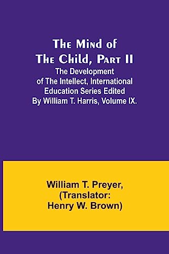 Imagen de archivo de Mind of the Child, Part II; The Development of the Intellect, International Education Series Edited By William T. Harris, Volume IX. a la venta por PBShop.store US