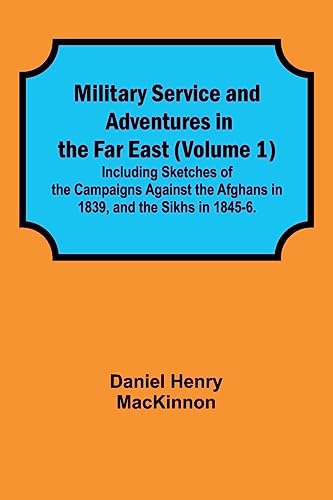 Stock image for Military Service and Adventures in the Far East (Volume 1); Including Sketches of the Campaigns Against the Afghans in 1839, and the Sikhs in 1845-6. for sale by California Books