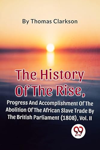 Stock image for The History Of The Rise, Progress And Accomplishment Of The Abolition Of The African Slave Trade By The British Parliament (1808), Vol. 2 for sale by PBShop.store US