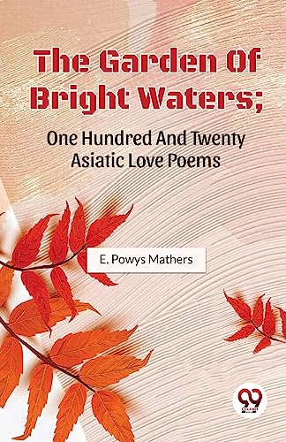 Imagen de archivo de The Garden Of Bright Waters; One Hundred And Twenty Asiatic Love Poems a la venta por PBShop.store US