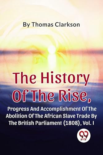 Stock image for The History Of The Rise, Progress And Accomplishment Of The Abolition Of The African Slave Trade By The British Parliament (1808), Vol.1 for sale by PBShop.store US