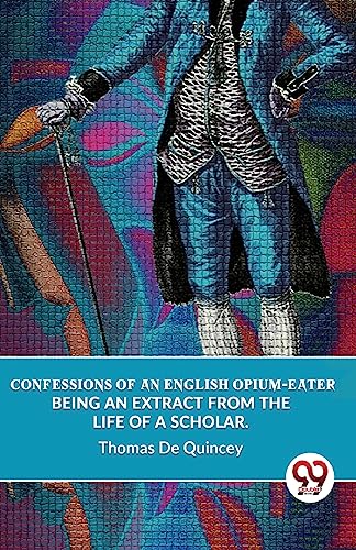 Beispielbild fr Confessions Of An English Opium-Eater Being An Extract From The Life Of A Scholar. zum Verkauf von PBShop.store US