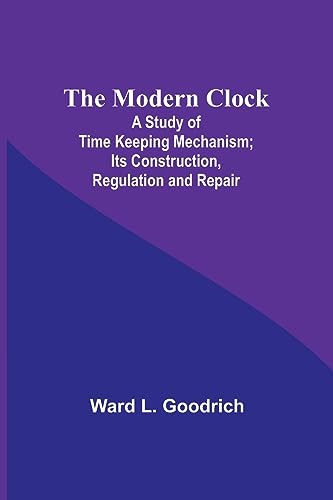 Imagen de archivo de The Modern Clock; A Study of Time Keeping Mechanism; Its Construction, Regulation and Repair a la venta por PBShop.store US