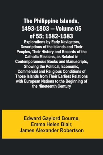 Stock image for The Philippine Islands, 1493-1803 - Volume 05 of 55; 1582-1583 ; Explorations by Early Navigators, Descriptions of the Islands and Their Peoples, Their History and Records of the Catholic Missions, as for sale by Buchpark