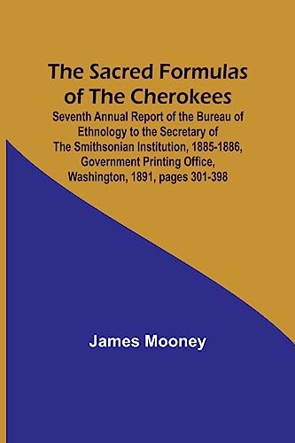 9789357726467: The Sacred Formulas of the Cherokees; Seventh Annual Report of the Bureau of Ethnology to the Secretary of the Smithsonian Institution, 1885-1886, ... Office, Washington, 1891, pages 301-398