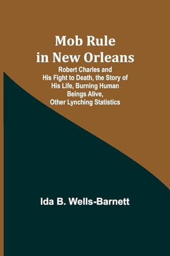 Imagen de archivo de Mob Rule in New Orleans; Robert Charles and His Fight to Death, the Story of His Life, Burning Human Beings Alive, Other Lynching Statistics a la venta por PBShop.store US