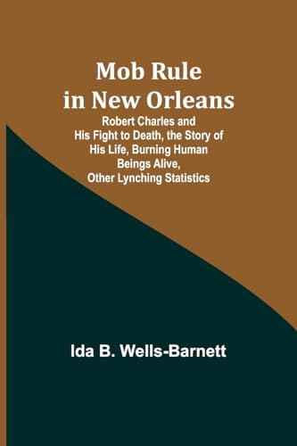 Stock image for Mob Rule in New Orleans; Robert Charles and His Fight to Death, the Story of His Life, Burning Human Beings Alive, Other Lynching Statistics for sale by PBShop.store US