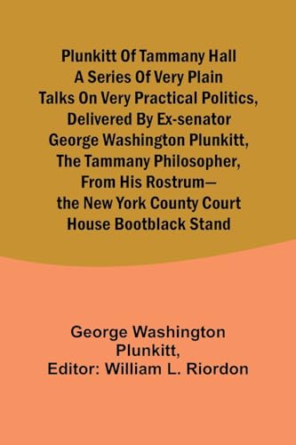 9789357917414: Plunkitt of Tammany Hall a series of very plain talks on very practical politics, delivered by ex-Senator George Washington Plunkitt, the Tammany ... New York County court house bootblack stand