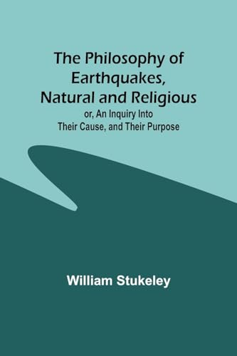 Stock image for The The Philosophy of Earthquakes, Natural and Religious; or, An Inquiry Into Their Cause, and Their Purpose for sale by PBShop.store US