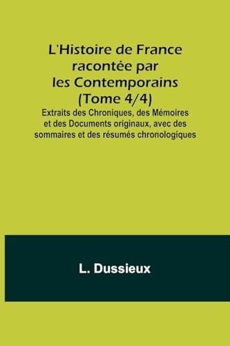 Stock image for LHistoire de France raconte par les Contemporains (Tome 4/4); Extraits des Chroniques, des Mmoires et des Documents originaux, avec des sommaires et des rsums chronologiques (French Edition) for sale by Ebooksweb