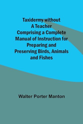 Beispielbild fr Taxidermy without a Teacher Comprising a Complete Manual of Instruction for Preparing and Preserving Birds, Animals and Fishes zum Verkauf von Ria Christie Collections