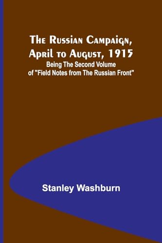 Stock image for The Russian Campaign, April to August, 1915; Being the Second Volume of "Field Notes from the Russian Front" for sale by GreatBookPrices