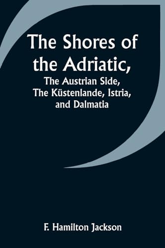 Imagen de archivo de The Shores of the Adriatic, The Austrian Side, The Kstenlande, Istria, and Dalmatia a la venta por Ebooksweb