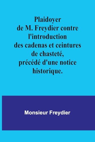Stock image for Plaidoyer de M. Freydier contre l'introduction des cadenas et ceintures de chastet�, pr�c�d� d'une notice historique. for sale by GreatBookPrices