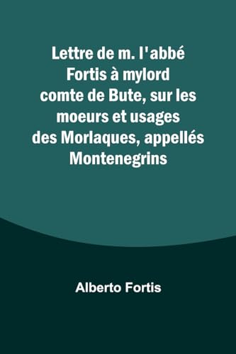 Imagen de archivo de Lettre de m. labb Fortis mylord comte de Bute, sur les moeurs et usages des Morlaques, appells Montenegrins (French Edition) a la venta por Ebooksweb