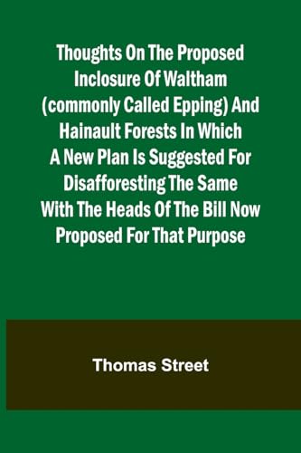 Stock image for Thoughts on the Proposed Inclosure of Waltham (commonly called Epping) and Hainault Forests In which a new plan is suggested for disafforesting the . of the bill now proposed for that purpose for sale by Ebooksweb