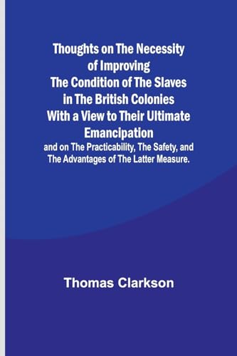 Beispielbild fr Thoughts on the Necessity of Improving the Condition of the Slaves in the British Colonies With a View to Their Ultimate Emancipation; and on the Prac zum Verkauf von GreatBookPrices