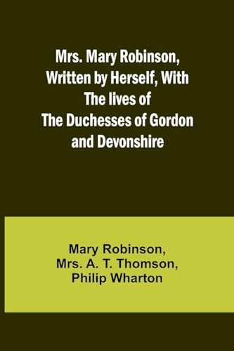 Imagen de archivo de Mrs. Mary Robinson, Written by Herself, With the lives of the Duchesses of Gordon and Devonshire a la venta por California Books