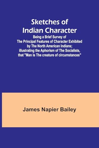 Beispielbild fr Sketches of Indian Character; Being a Brief Survey of the Principal Features of Character Exhibited by the North American Indians; Illustrating the . that "Man is the creature of circumstances" zum Verkauf von California Books