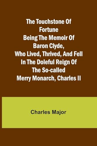 Stock image for The Touchstone of Fortune Being the Memoir of Baron Clyde, Who Lived, Thrived, and Fell in the Doleful Reign of the So-called Merry Monarch, Charles I for sale by GreatBookPrices