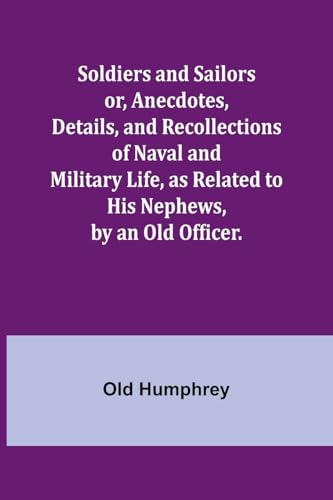 Beispielbild fr Soldiers and Sailors or, Anecdotes, Details, and Recollections of Naval and Military Life, as Related to His Nephews, by an Old Officer. zum Verkauf von California Books