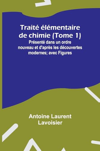 Stock image for Trait lmentaire de chimie (Tome 1); Prsent dans un ordre nouveau et d'aprs les dcouvertes modernes; avec Figures (French Edition) for sale by California Books