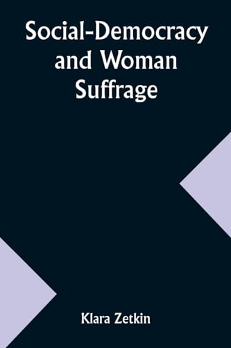 Imagen de archivo de Social-Democracy and Woman Suffrage; A Paper Read by Clara Zetkin to the Conference of Women Belonging to the Social-Democratic Party Held at . Congress of the German Social-Democracy a la venta por California Books