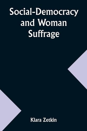 Stock image for Social-Democracy and Woman Suffrage; A Paper Read by Clara Zetkin to the Conference of Women Belonging to the Social-Democratic Party Held at . Congress of the German Social-Democracy for sale by California Books