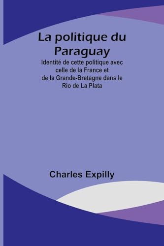 Stock image for La politique du Paraguay; Identit de cette politique avec celle de la France et de la Grande-Bretagne dans le Rio de La Plata (French Edition) for sale by Ria Christie Collections