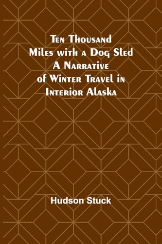 Imagen de archivo de Ten Thousand Miles with a Dog Sled A Narrative of Winter Travel in Interior Alaska a la venta por GreatBookPrices