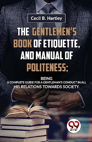 Imagen de archivo de The Gentlemen'S Book Of Etiquette, And Manual Of Politeness; Being A Complete Guide For A Gentleman'S Conduct In All His Relations Towards Society a la venta por GreatBookPrices