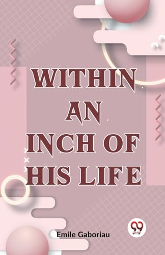 Beispielbild fr Within An Inch Of His Life [Paperback] Emile Gaboriau [Paperback] Emile Gaboriau zum Verkauf von Ria Christie Collections