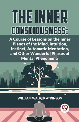 Stock image for The Inner Consciousness: A Course Of Lessons On The Inner Planes Of The Mind, Intuition, Instinct, Automatic Mentation, And Other Wonderful Phases Of Mental Phenomena [Paperback] William Walker Atkinson for sale by Books Puddle