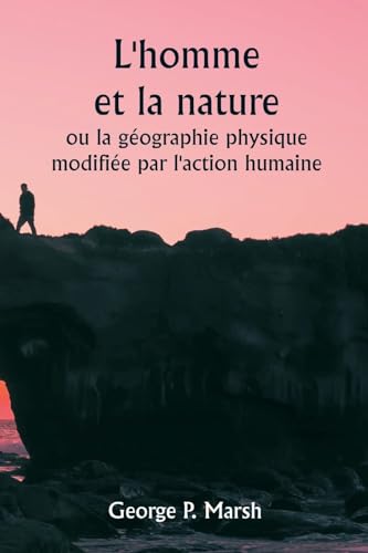 Imagen de archivo de L'homme et la nature ou la gographie physique modifie par l'action humaine (French Edition) a la venta por California Books