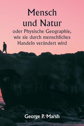 Imagen de archivo de Mensch und Natur oder Physische Geographie, wie sie durch menschliches Handeln verndert wird (German Edition) a la venta por California Books