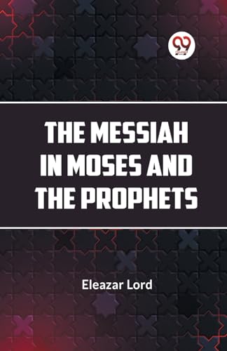 Imagen de archivo de The Messiah in Moses and the Prophets [Paperback] Eleazar Lord [Paperback] Eleazar Lord a la venta por California Books